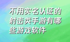 不用实名认证的射击类手游有哪些游戏软件