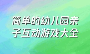 简单的幼儿园亲子互动游戏大全