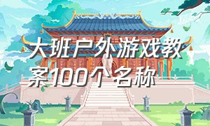 大班户外游戏教案100个名称