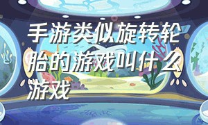 手游类似旋转轮胎的游戏叫什么游戏