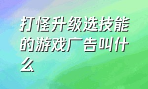 打怪升级选技能的游戏广告叫什么