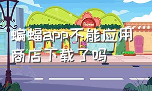 蝙蝠app不能应用商店下载了吗