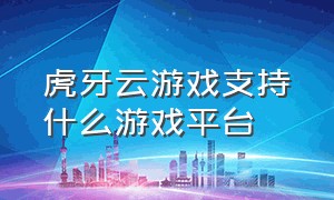 虎牙云游戏支持什么游戏平台