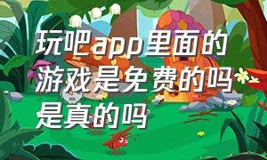 玩吧app里面的游戏是免费的吗是真的吗