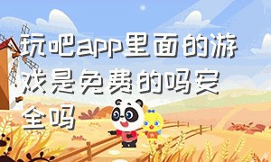 玩吧app里面的游戏是免费的吗安全吗