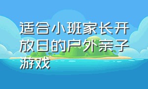 适合小班家长开放日的户外亲子游戏