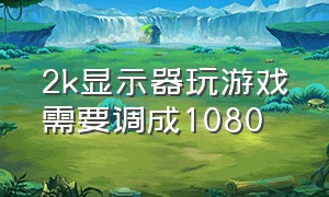 2k显示器玩游戏需要调成1080