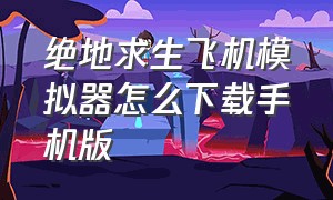 绝地求生飞机模拟器怎么下载手机版