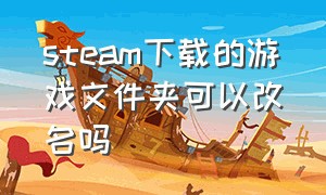 steam下载的游戏文件夹可以改名吗