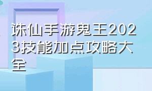 诛仙手游鬼王2023技能加点攻略大全