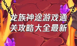 龙族神途游戏通关攻略大全最新