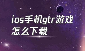 ios手机gtr游戏怎么下载