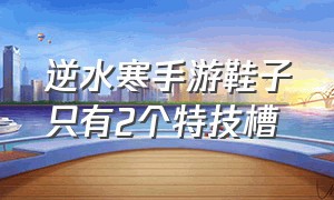 逆水寒手游鞋子只有2个特技槽