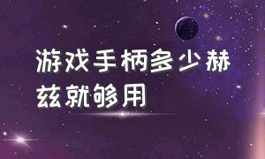 游戏手柄多少赫兹就够用