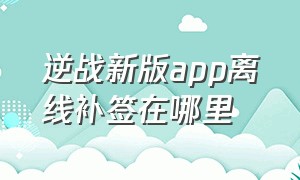 逆战新版app离线补签在哪里