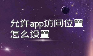 允许app访问位置怎么设置