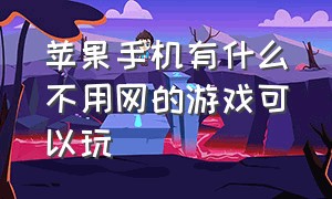 苹果手机有什么不用网的游戏可以玩