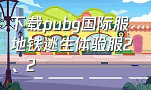 下载pubg国际服地铁逃生体验服2、2