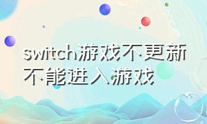 switch游戏不更新不能进入游戏