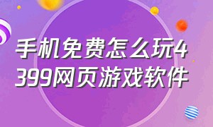 手机免费怎么玩4399网页游戏软件