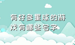 有好多星球的游戏有哪些名字