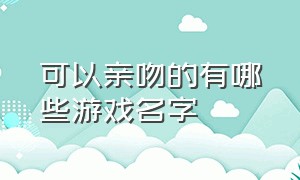 可以亲吻的有哪些游戏名字