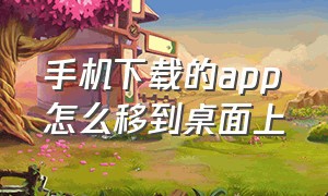 手机下载的app怎么移到桌面上