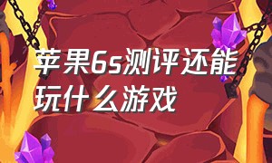 苹果6s测评还能玩什么游戏