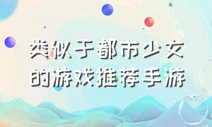 类似于都市少女的游戏推荐手游