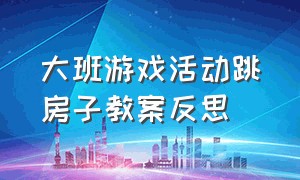 大班游戏活动跳房子教案反思