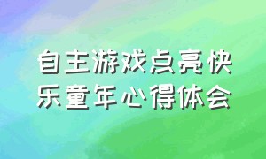 自主游戏点亮快乐童年心得体会