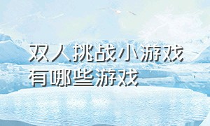 双人挑战小游戏有哪些游戏