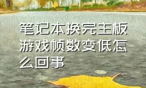 笔记本换完主板游戏帧数变低怎么回事