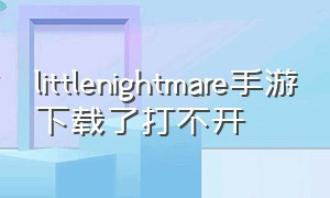 littlenightmare手游下载了打不开