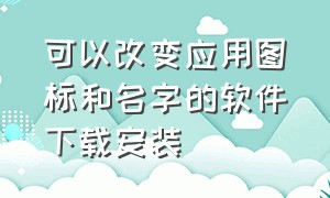 可以改变应用图标和名字的软件下载安装