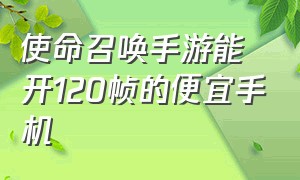 使命召唤手游能开120帧的便宜手机