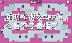 新时光视频app怎么看不了直播了