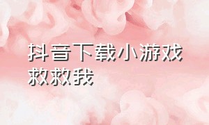 抖音下载小游戏救救我