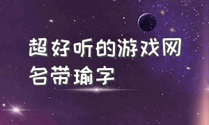 超好听的游戏网名带瑜字