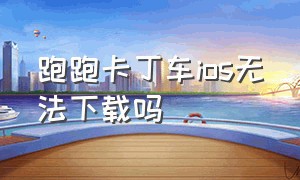 跑跑卡丁车ios无法下载吗