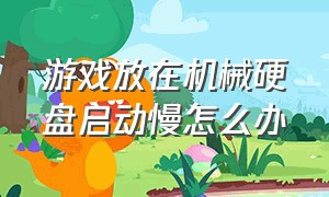 游戏放在机械硬盘启动慢怎么办