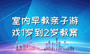 室内早教亲子游戏1岁到2岁教案