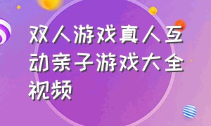 双人游戏真人互动亲子游戏大全视频