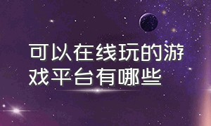 可以在线玩的游戏平台有哪些