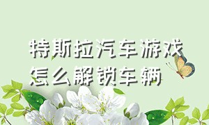 特斯拉汽车游戏怎么解锁车辆