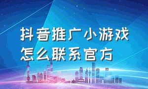 抖音推广小游戏怎么联系官方