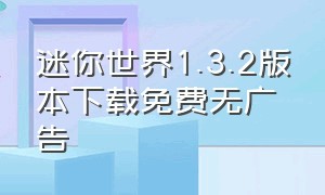 迷你世界1.3.2版本下载免费无广告