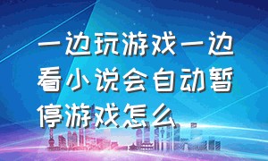 一边玩游戏一边看小说会自动暂停游戏怎么