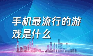 手机最流行的游戏是什么