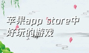 苹果app store中好玩的游戏